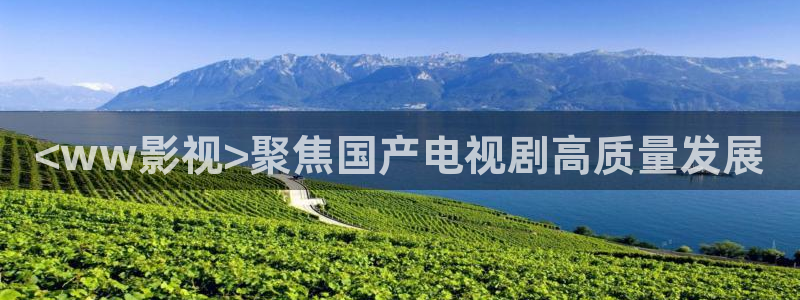 星空影视免费在线播放：<ww影视>聚焦国产电视剧高质量发展